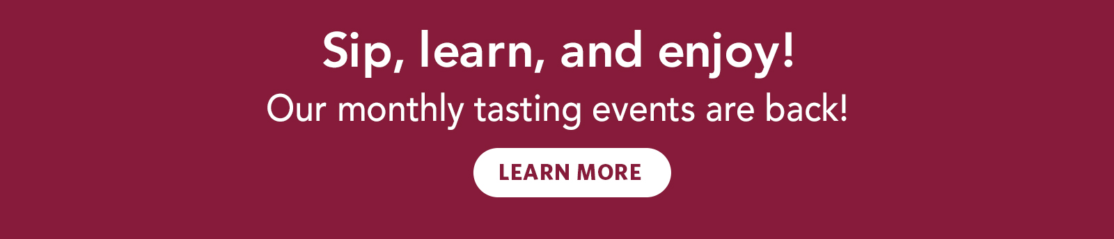 Sip, learn, and enjoy! Our monthly tasting events are back! Learn More